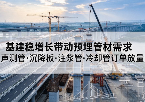 大新基建稳增长带动预埋监测管材需求，声测管、沉降板、注浆管订单持续放量