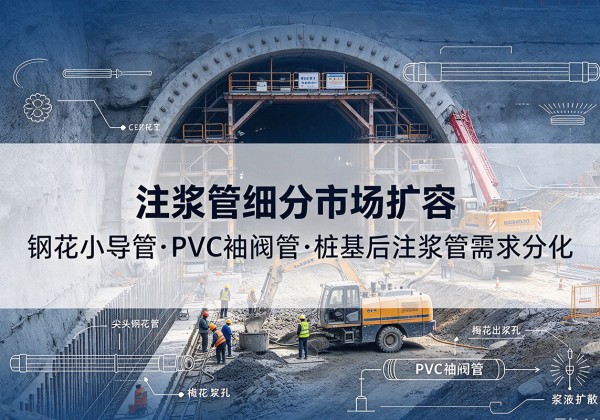 大新注浆管细分市场扩容，隧道钢花小导管、PVC 袖阀管、桩基后注浆管需求分化